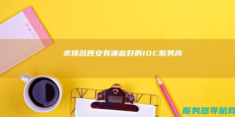 求排名！ 西安有哪些好的IDC服务商
