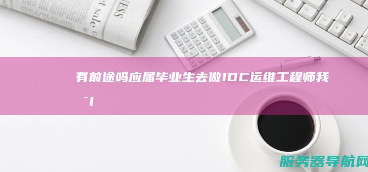 有前途吗 应届毕业生去做IDC运维工程师 我是linux运维专业的 有锻炼的机会吗