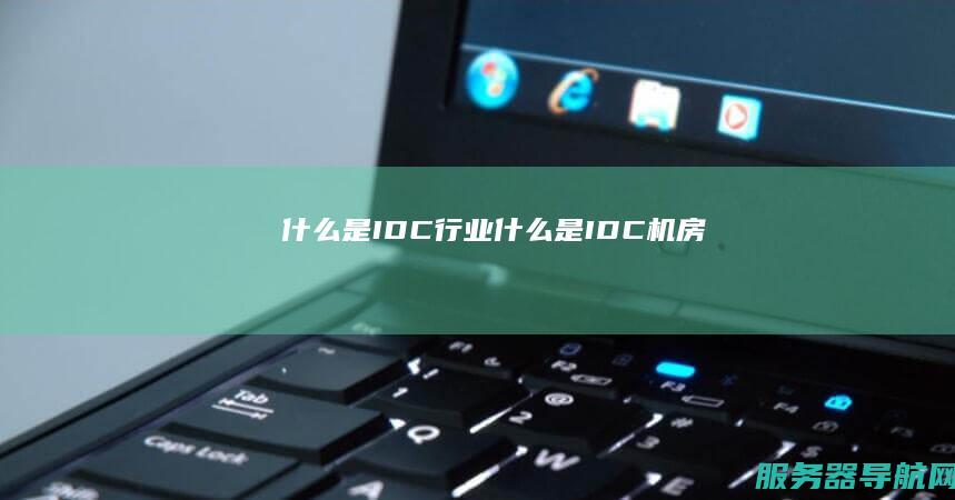 什么是IDC行业 什么是IDC机房