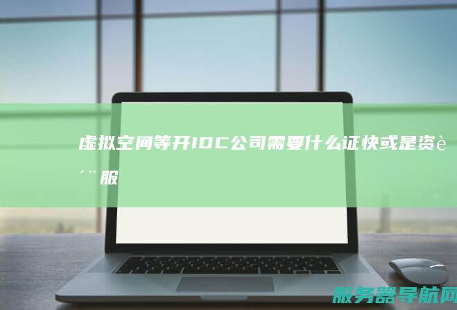 虚拟空间等 开IDC公司 需要什么证快或是资质 服务器