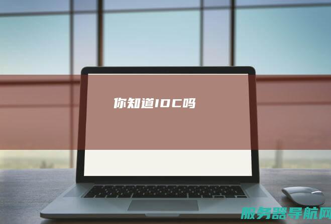 你知道IDC吗