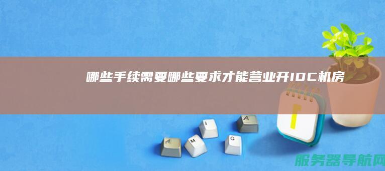 哪些手续 需要哪些要求 才能营业 开IDC机房