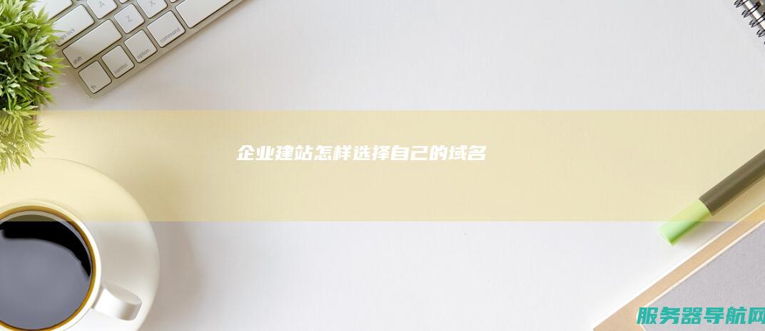 企业建站怎样选择自己的域名