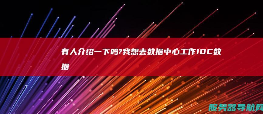 有人介绍一下吗? 我想去数据中心工作 IDC数据中心的工作怎么样啊