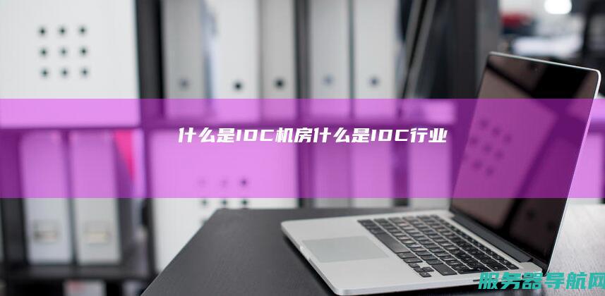 什么是IDC机房 什么是IDC行业