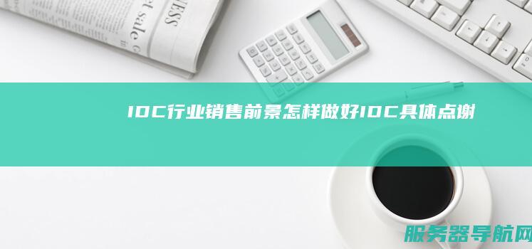 IDC行业销售前景！怎样做好IDC 具体点！谢谢！