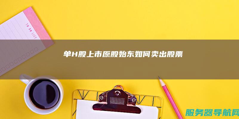 单H股上市原股始东如何卖出股票