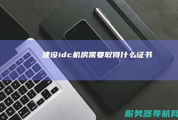 建设idc机房需要取得什么证书