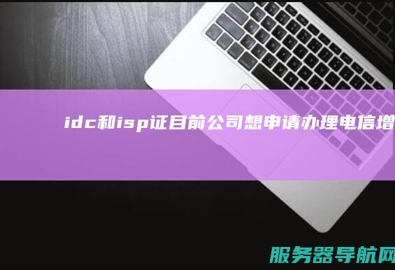 idc和isp证 目前公司想申请办理电信增值业务 求推荐办法 新手不懂