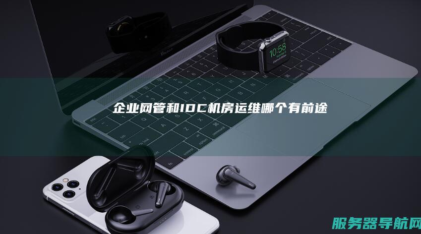 企业网管和IDC机房运维 哪个有前途