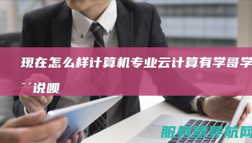 现在怎么样 计算机专业 云计算 有学哥学姐说说呗