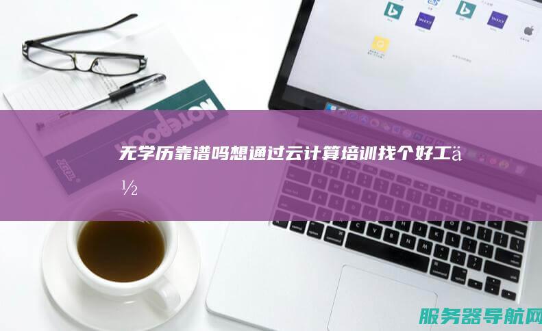 无学历 靠谱吗 想通过云计算培训找个好工作
