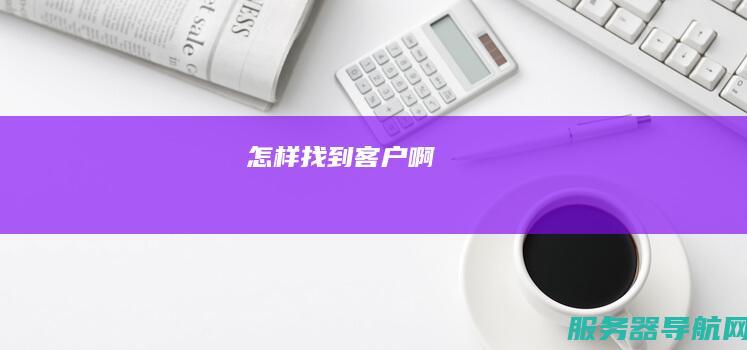 怎样找到客户啊