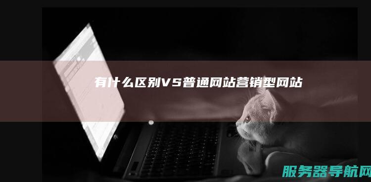 有什么区别 VS 普通网站 营销型网站