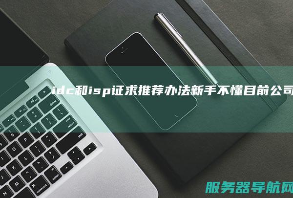 idc和isp证 求推荐办法 新手不懂 目前公司想申请办理电信增值业务