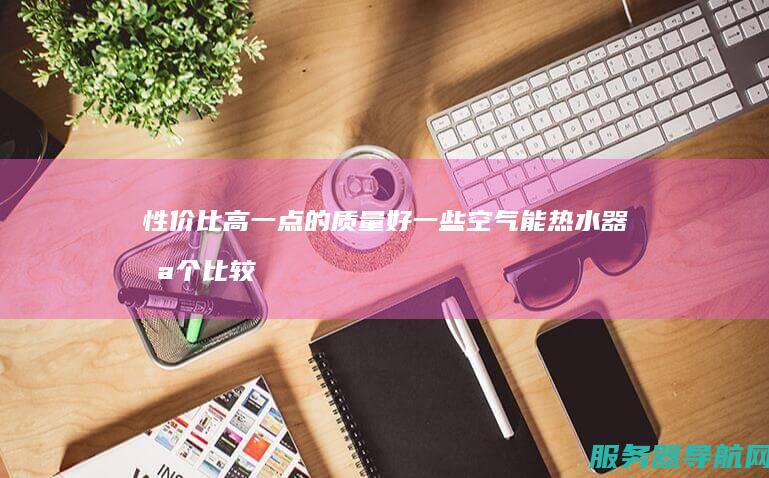 性价比高一点的 质量好一些 空气能热水器哪个比较好