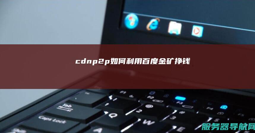 cdn p2p 如何利用百度金矿 挣钱