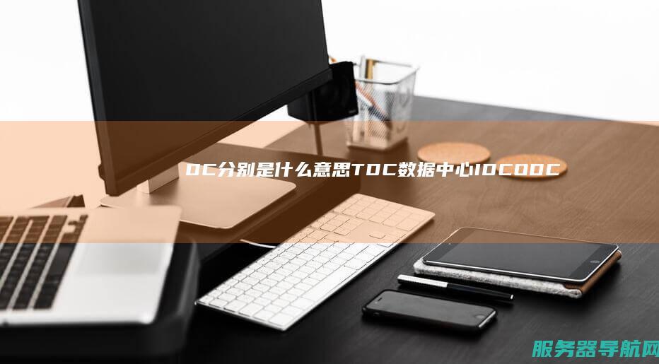 DC分别是什么意思 TDC 数据中心IDC ODC