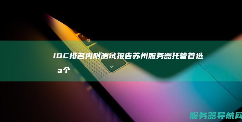 IDC排名 内附测试报告 苏州服务器托管首选哪个IDC机房