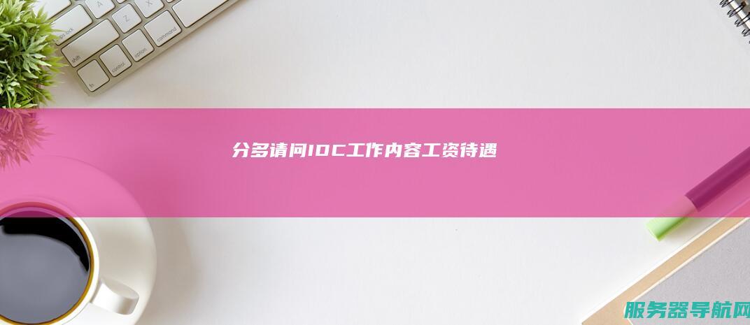分多 请问IDC 工作内容 工资待遇