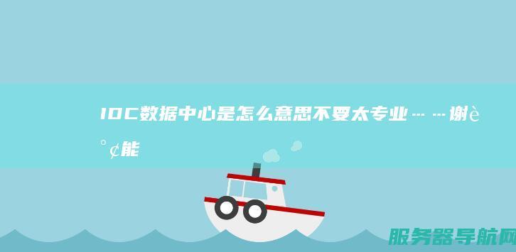IDC数据中心是怎么意思 不要太专业……谢谢 能否用通俗易懂的语言解释下