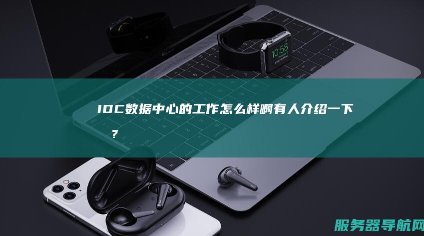 IDC数据中心的工作怎么样啊 有人介绍一下吗? 我想去数据中心工作