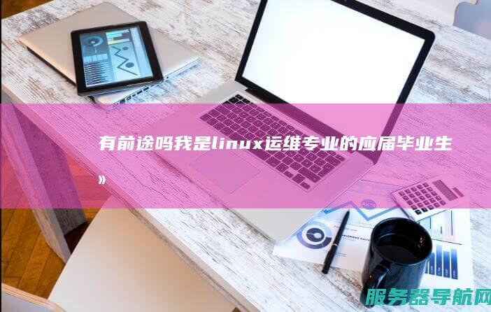 有前途吗 我是linux运维专业的 应届毕业生去做IDC运维工程师 有锻炼的机会吗