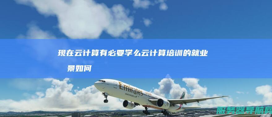 现在云计算有必要学么 云计算培训的就业前景如何