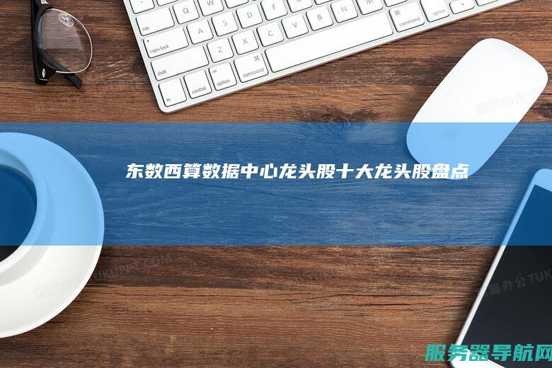 东数西算数据中心龙头股 十大龙头股盘点