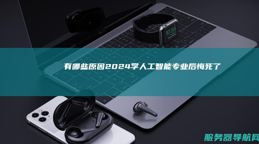 有哪些原因 2024学人工智能专业后悔死了