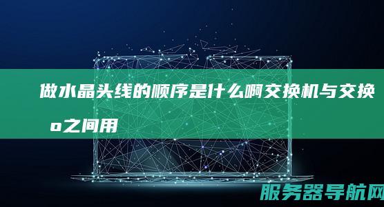 做水晶头线的顺序是什么啊 交换机与交换机之间用网线连接