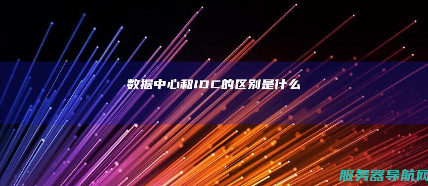 数据中心和IDC的区别是什么