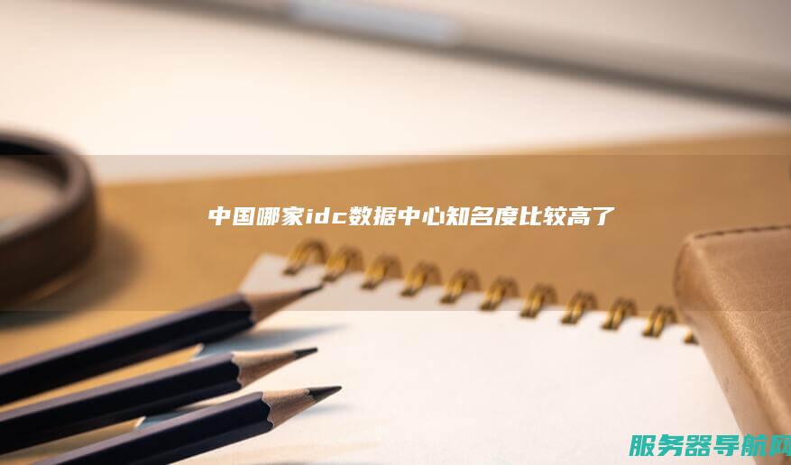 中国哪家idc数据中心知名度比较高了
