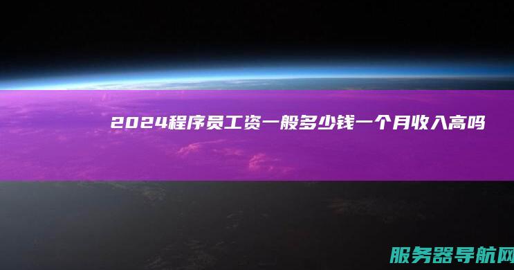 2024程序员工资一般多少钱一个月收入高吗