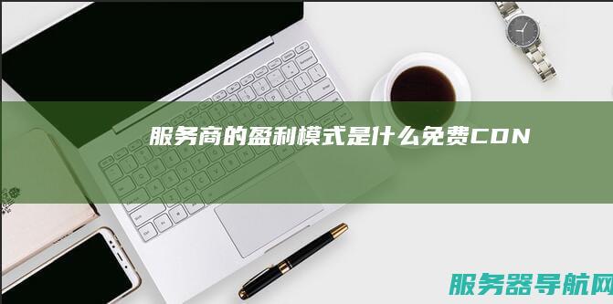 服务商的盈利模式是什么 免费CDN