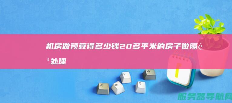 机房 做预算得多少钱 20多平米的房子 做隔音处理 都用什么材料
