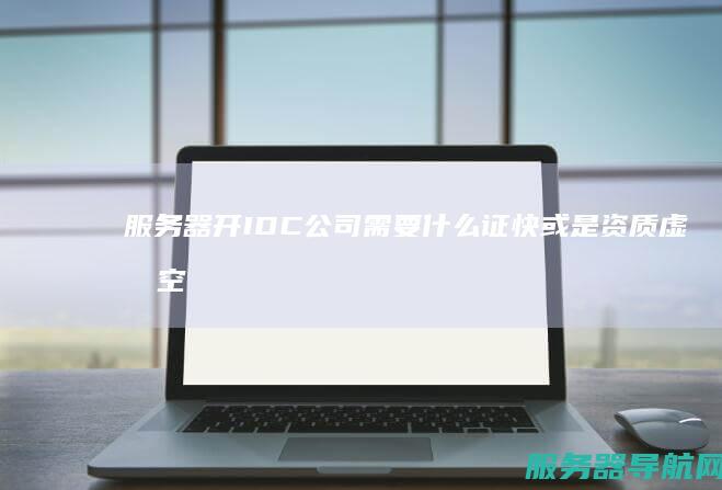 服务器 开IDC公司 需要什么证快或是资质 虚拟空间等