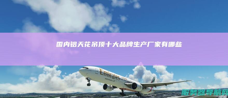 国内铝天花吊顶十大品牌生产厂家有哪些