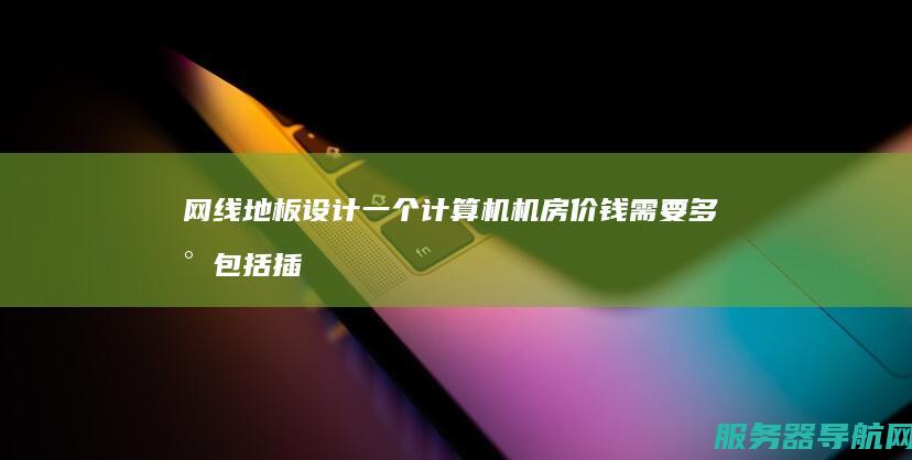 网线 地板 设计一个计算机机房价钱需要多少 包括插座