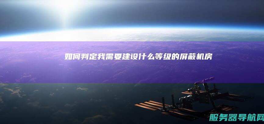 如何判定我需要建设什么等级的屏蔽机房