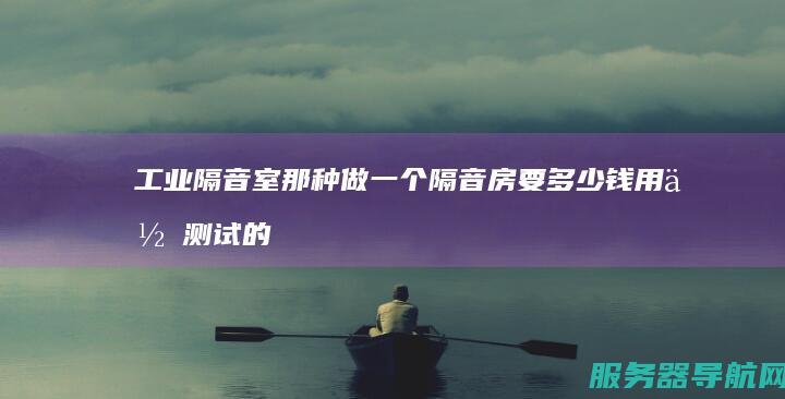 工业隔音室那种 做一个隔音房要多少钱 用作测试的