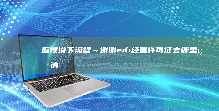 麻烦说下流程～谢谢edi经营去哪里申请