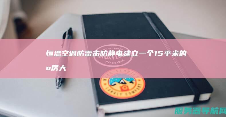 恒温空调 防雷击防静电 建立一个15平米的机房大概需要多少钱 要求防火防盗