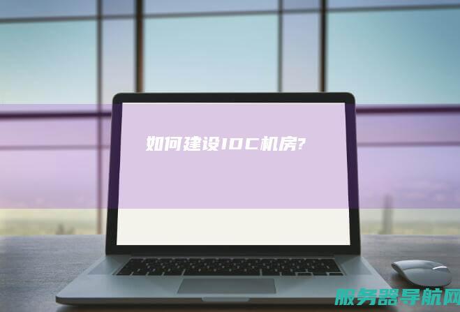 如何建设IDC机房?