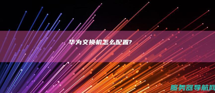 华为交换机怎么配置?