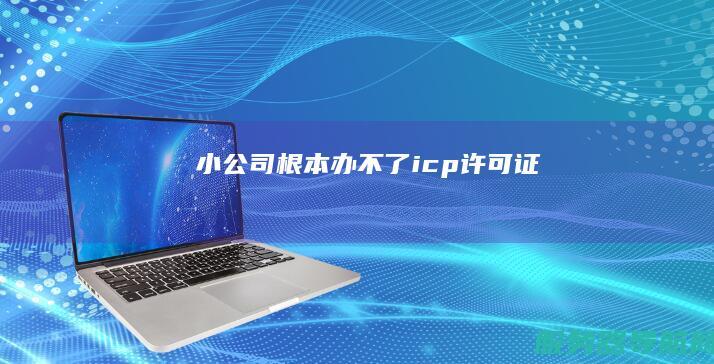 小公司根本办不了icp许可证