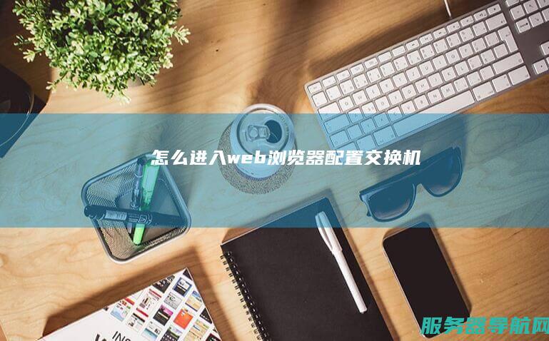 怎么进入web浏览器配置交换机