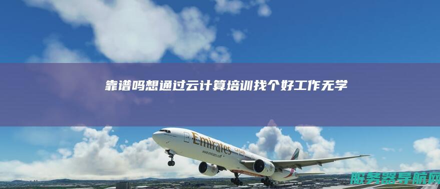 靠谱吗 想通过云计算培训找个好工作 无学历