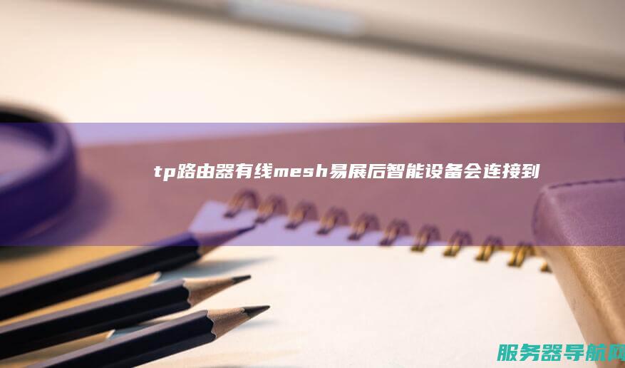 tp路由器有线mesh易展后 智能设备会连接到远处的路由器怎么切换到近的
