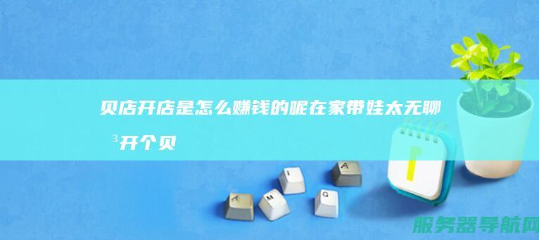 贝店开店是怎么赚钱的呢 在家带娃太无聊 想开个贝店